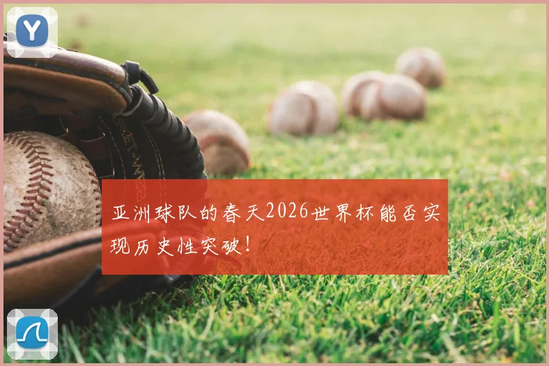亚洲球队的春天2026世界杯能否实现历史性突破！