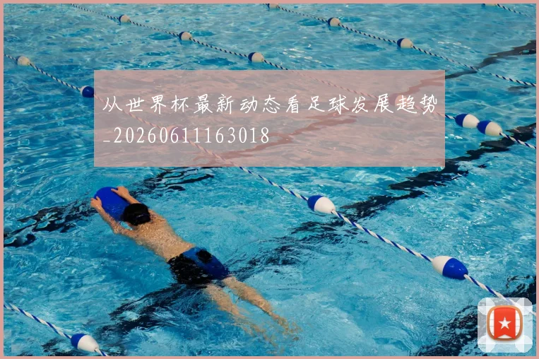 从世界杯最新动态看足球发展趋势_20260611163018