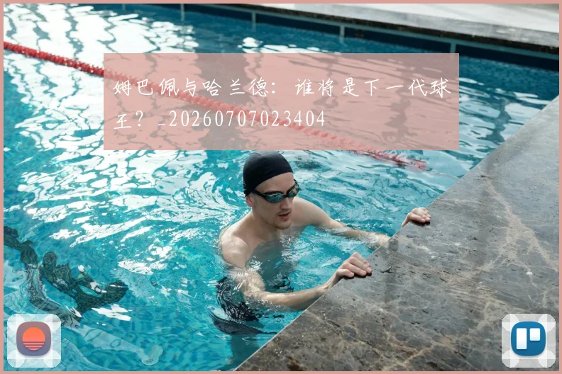 姆巴佩与哈兰德：谁将是下一代球王？_20260707023404