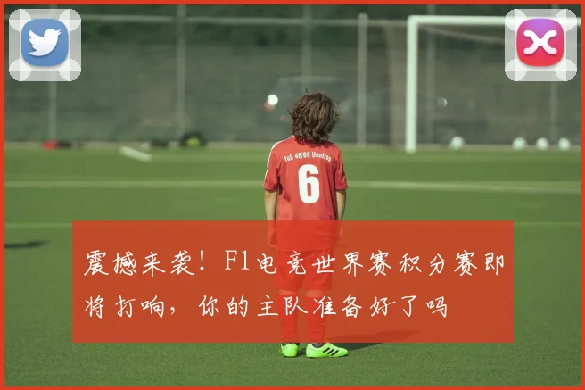 震撼来袭！F1电竞世界赛积分赛即将打响，你的主队准备好了吗