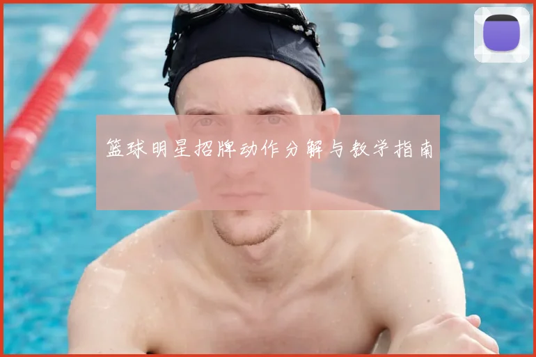 篮球明星招牌动作分解与教学指南