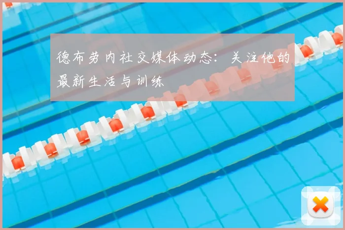 德布劳内社交媒体动态：关注他的最新生活与训练