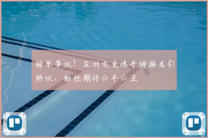 榜单争议！亚洲电竞选手榜排名引热议，粉丝期待公平公正