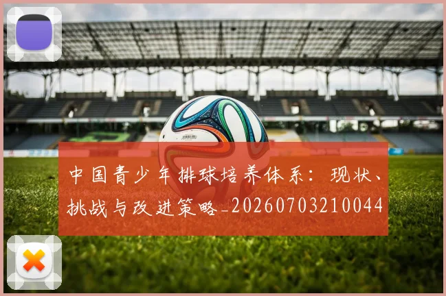 中国青少年排球培养体系:现状、挑战与改进策略_20260703210044