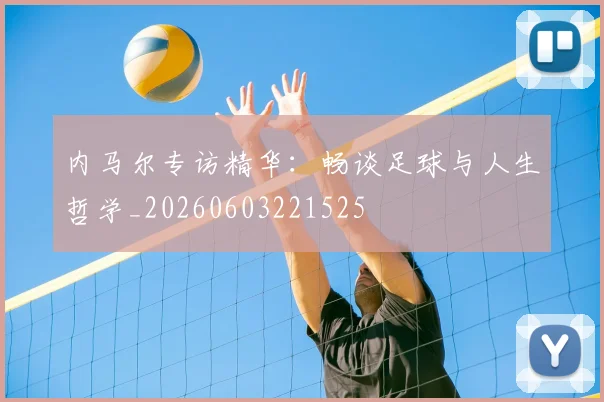 内马尔专访精华：畅谈足球与人生哲学_20260603221525