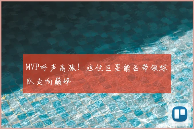 MVP呼声高涨！这位巨星能否带领球队走向巅峰