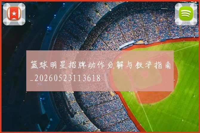 篮球明星招牌动作分解与教学指南_20260523113618
