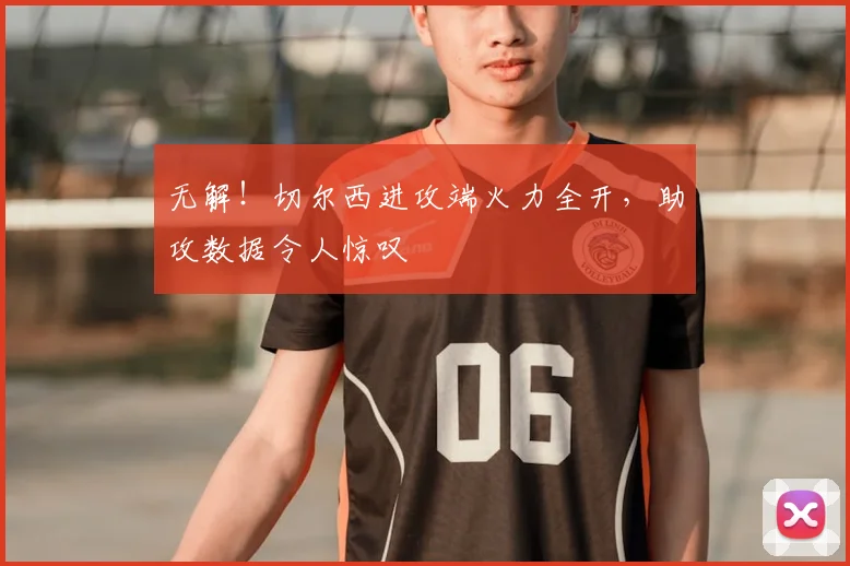无解！切尔西进攻端火力全开，助攻数据令人惊叹