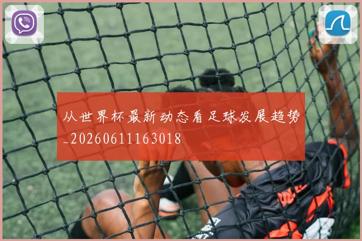 从世界杯最新动态看足球发展趋势_20260611163018