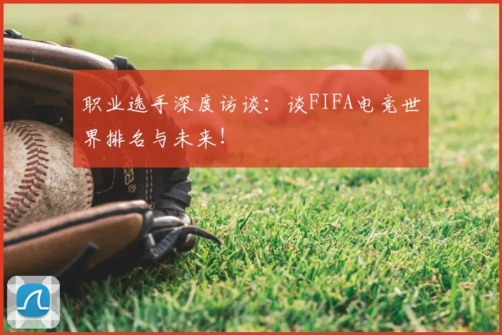 职业选手深度访谈：谈FIFA电竞世界排名与未来！