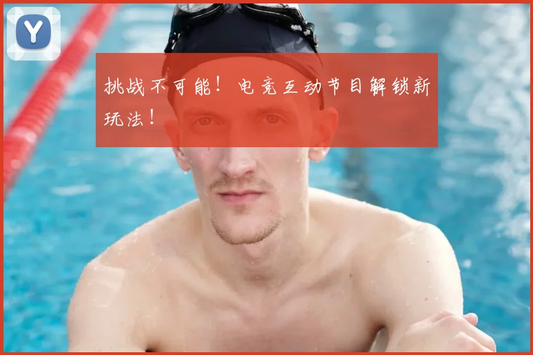 挑战不可能！电竞互动节目解锁新玩法！
