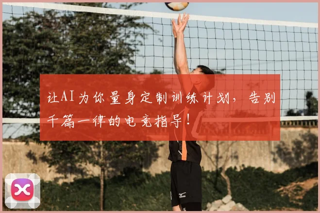 让AI为你量身定制训练计划，告别千篇一律的电竞指导！