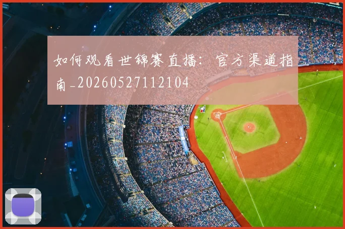 如何观看世锦赛直播：官方渠道指南_20260527112104