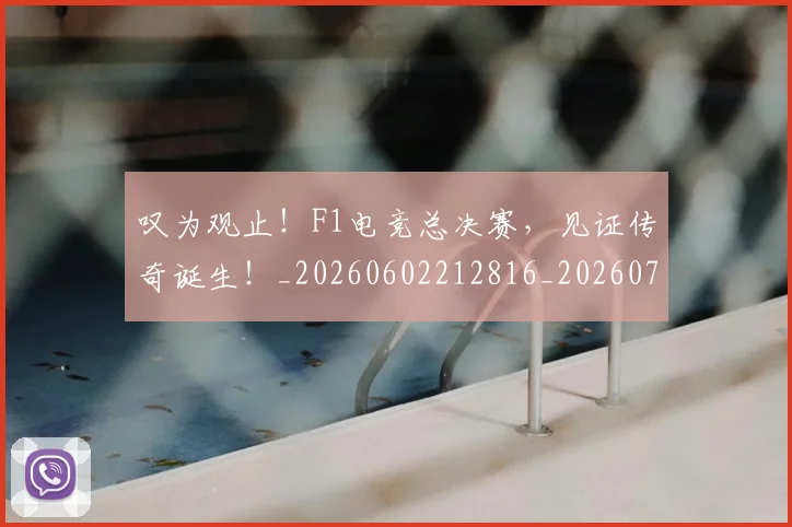 叹为观止！F1电竞总决赛，见证传奇诞生！_20260602212816_20260704175142