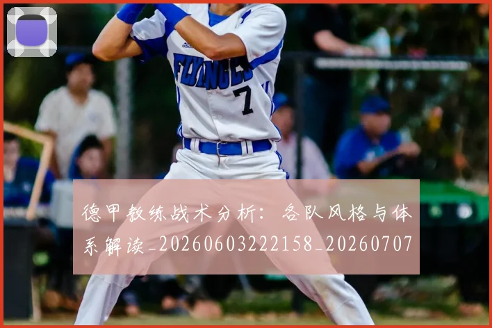 德甲教练战术分析:各队风格与体系解读_20260603222158_20260707153805
