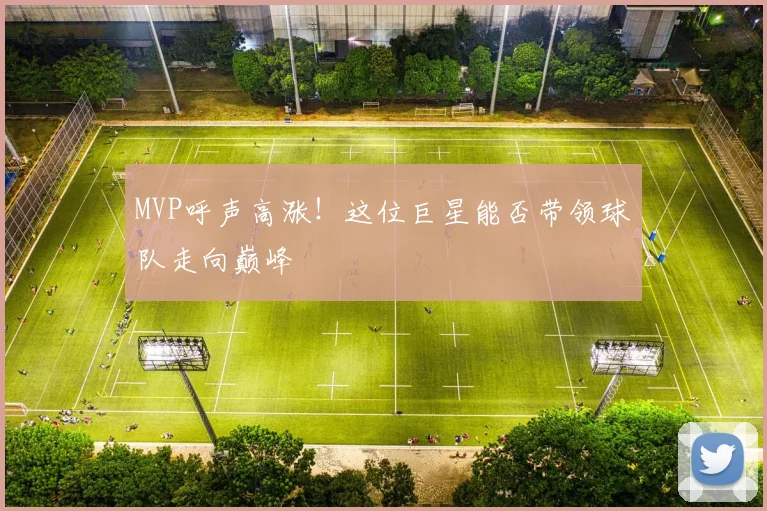 MVP呼声高涨！这位巨星能否带领球队走向巅峰