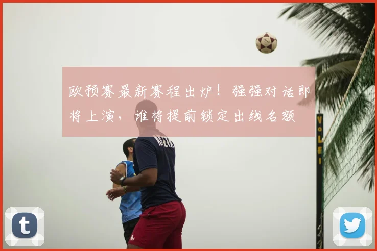 欧预赛最新赛程出炉！强强对话即将上演，谁将提前锁定出线名额