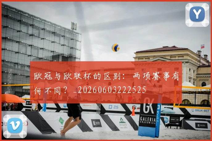 欧冠与欧联杯的区别：两项赛事有何不同？_20260603222525
