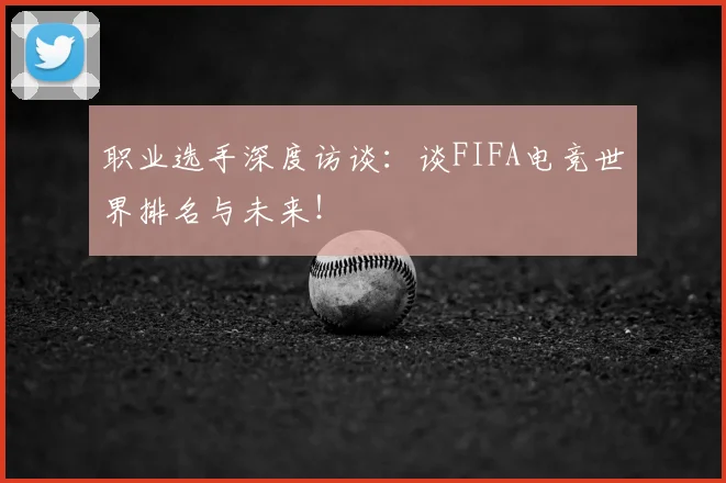 职业选手深度访谈：谈FIFA电竞世界排名与未来！